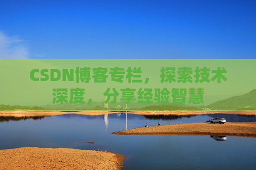 CSDN博客专栏，探索技术深度，分享经验智慧