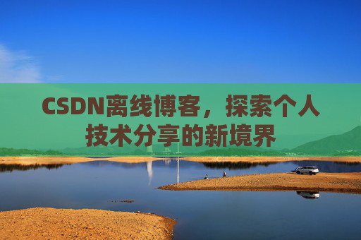 CSDN离线博客，探索个人技术分享的新境界