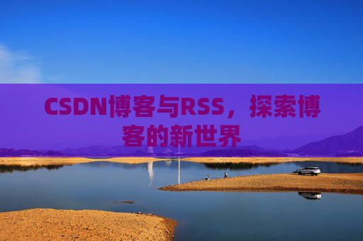 CSDN博客与RSS，探索博客的新世界